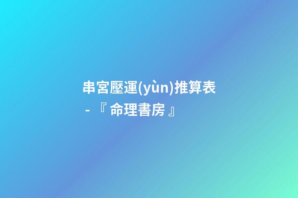 串宮壓運(yùn)推算表 - 『 命理書房 』